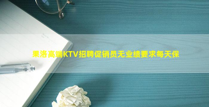 果洛高端KTV招聘促销员无业绩要求每天保